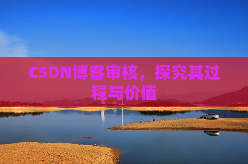 CSDN博客审核,探究其过程与价值